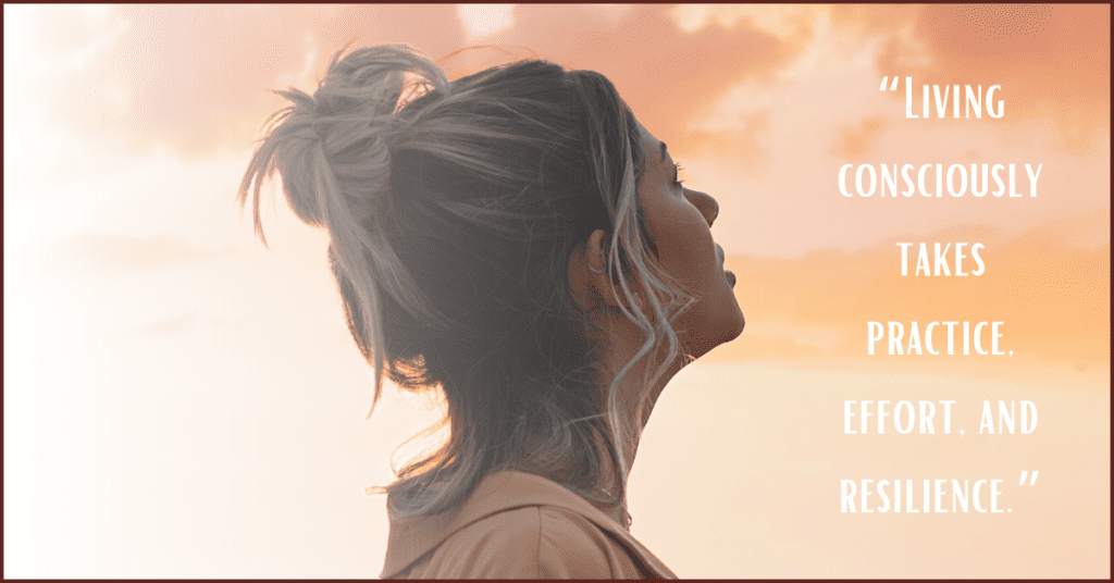 Image of woman looking up into the sky with the phrase, "Living consciously takes practice, effort, and resilience."