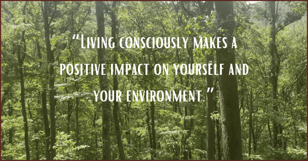 Image of forest in background with the phrase, "Living consciously makes a positive impact you yourself and your environment."